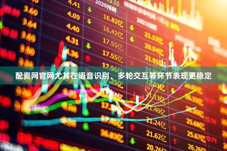 配资网官网尤其在语音识别、多轮交互等环节表现更稳定