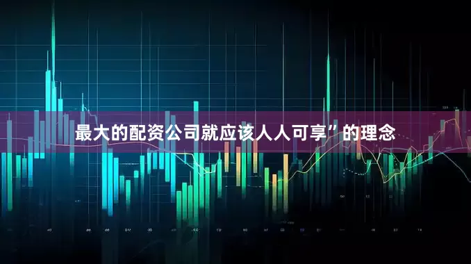 最大的配资公司就应该人人可享”的理念