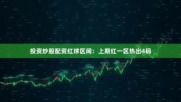 投资炒股配资　　　　红球区间：上期红一区热出4码