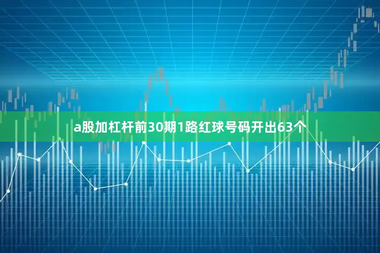 a股加杠杆前30期1路红球号码开出63个