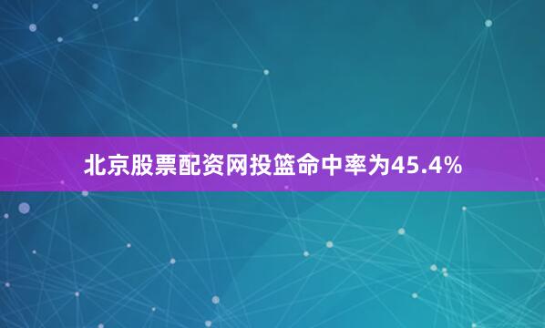 北京股票配资网投篮命中率为45.4%
