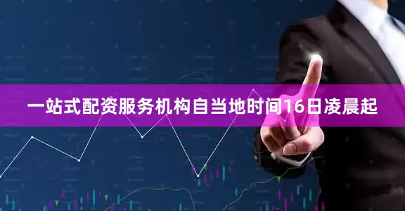 一站式配资服务机构自当地时间16日凌晨起