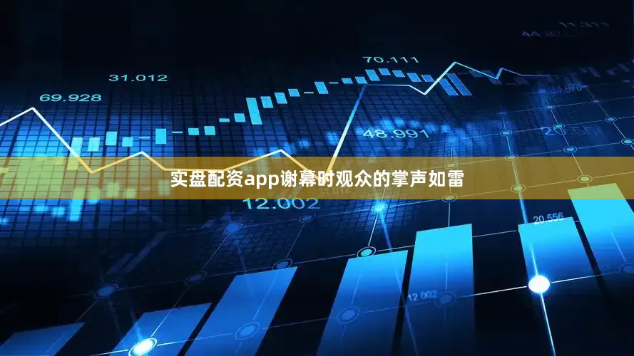 实盘配资app谢幕时观众的掌声如雷