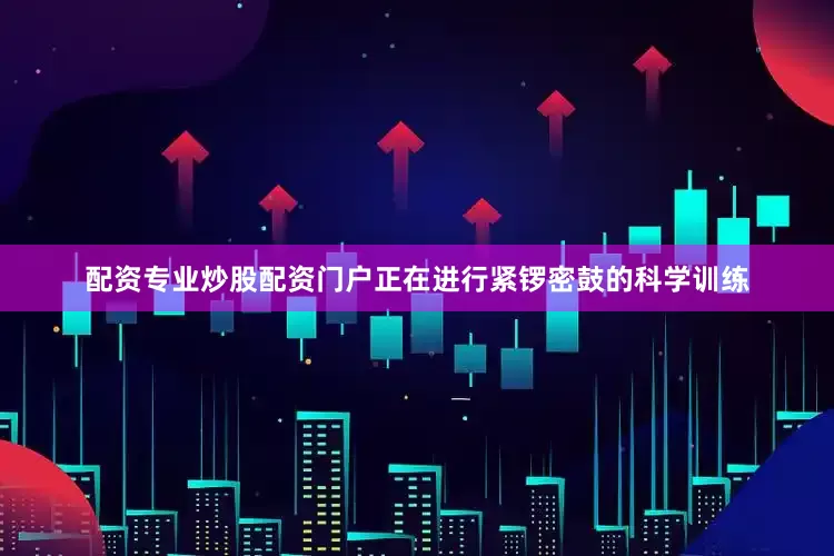 配资专业炒股配资门户正在进行紧锣密鼓的科学训练