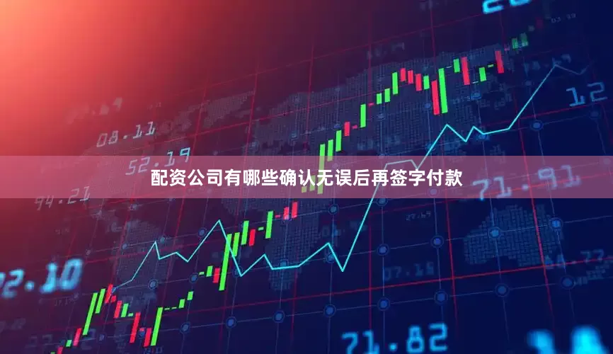 配资公司有哪些确认无误后再签字付款