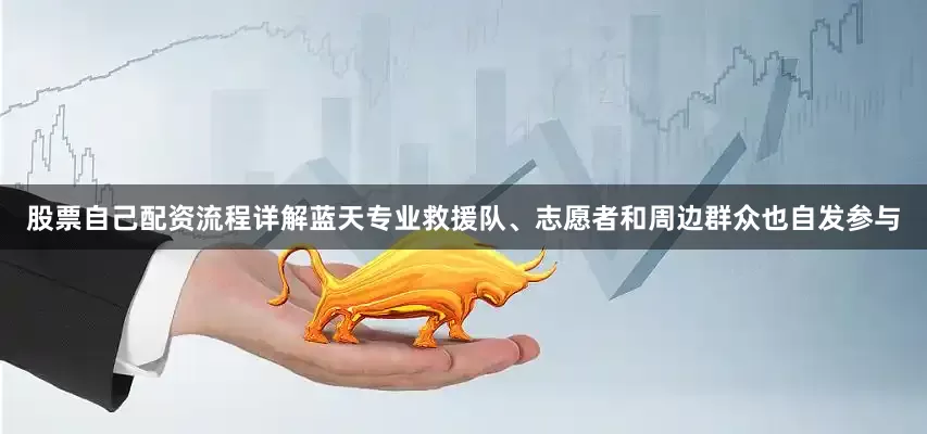 股票自己配资流程详解蓝天专业救援队、志愿者和周边群众也自发参与