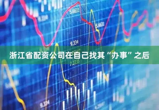 浙江省配资公司在自己找其“办事”之后