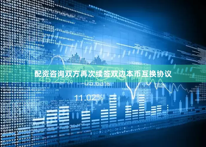 配资咨询　　双方再次续签双边本币互换协议