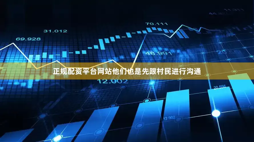正规配资平台网站他们也是先跟村民进行沟通