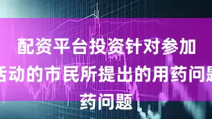 配资平台投资针对参加活动的市民所提出的用药问题