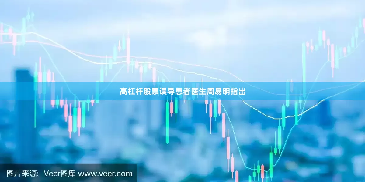 高杠杆股票误导患者医生周易明指出