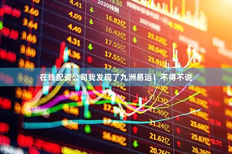 在线配资公司我发现了九洲易运！不得不说