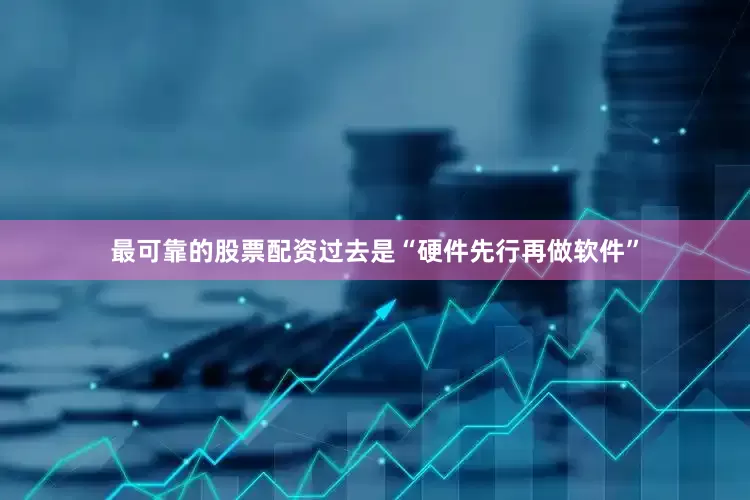 最可靠的股票配资过去是“硬件先行再做软件”
