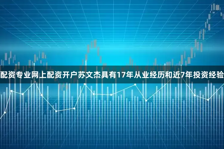 配资专业网上配资开户　　苏文杰具有17年从业经历和近7年投资经验