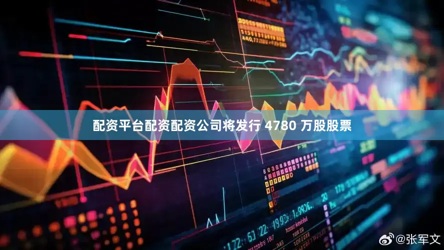 配资平台配资配资公司将发行 4780 万股股票